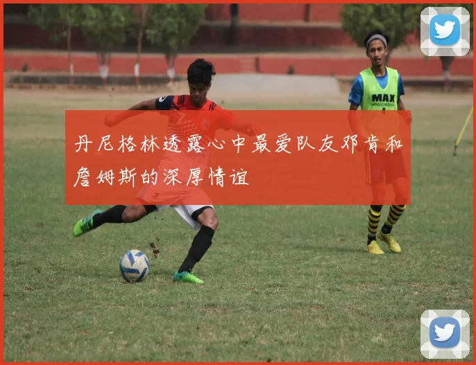 丹尼格林透露心中最爱队友邓肯和詹姆斯的深厚情谊