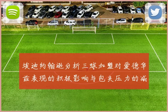 埃迪约翰逊分析三球加盟对爱德华兹表现的积极影响与包夹压力的减轻
