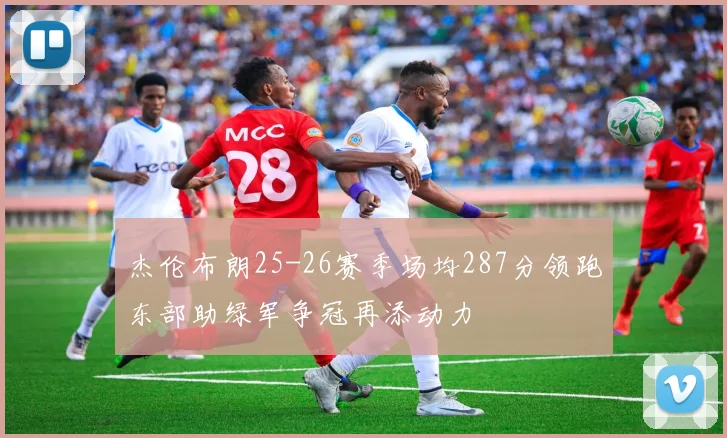 杰伦布朗25-26赛季场均287分领跑东部助绿军争冠再添动力