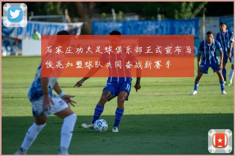 石家庄功夫足球俱乐部正式宣布马俊亮加盟球队共同奋战新赛季