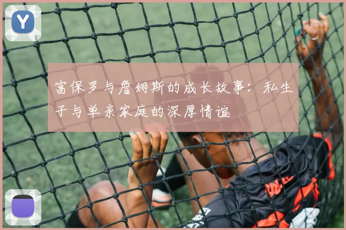 富保罗与詹姆斯的成长故事：私生子与单亲家庭的深厚情谊