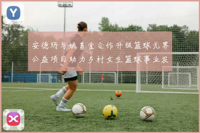 安德玛与姚基金合作升级篮球无界公益项目助力乡村女生篮球事业发展