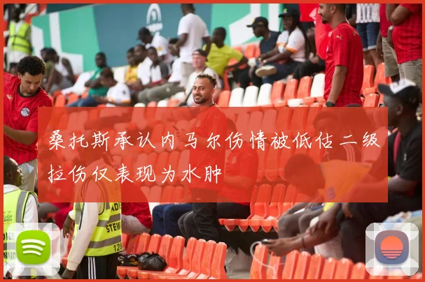 桑托斯承认内马尔伤情被低估二级拉伤仅表现为水肿