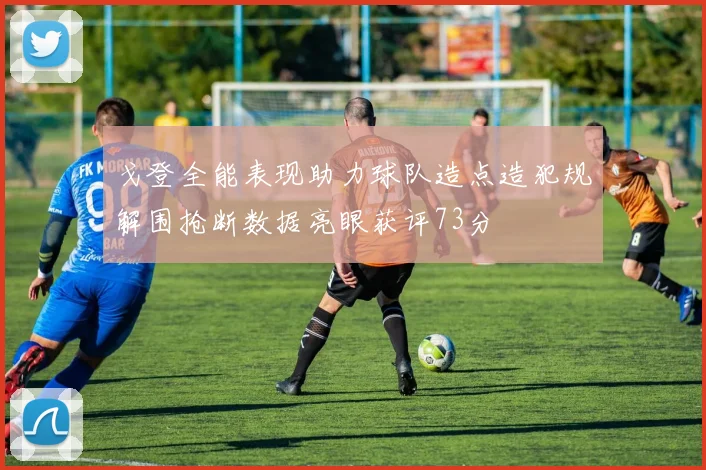 戈登全能表现助力球队造点造犯规解围抢断数据亮眼获评73分