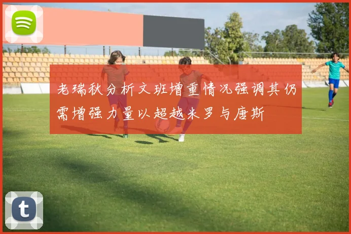 老瑞秋分析文班增重情况强调其仍需增强力量以超越米罗与唐斯