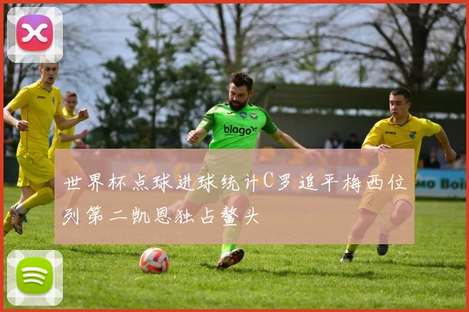 世界杯点球进球统计C罗追平梅西位列第二凯恩独占鳌头