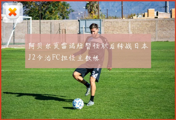 阿贝尔莫雷诺短暂任职后转战日本J2今治FC担任主教练