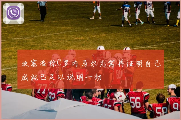 坎塞洛称C罗内马尔无需再证明自己成就已足以说明一切