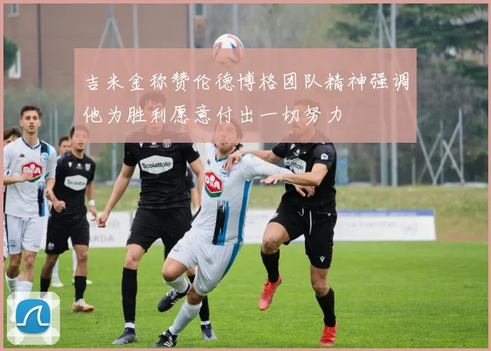 吉米金称赞伦德博格团队精神强调他为胜利愿意付出一切努力