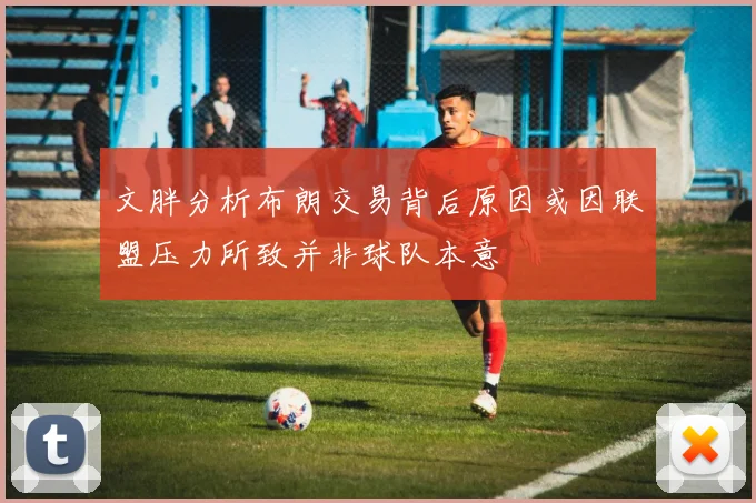 文胖分析布朗交易背后原因或因联盟压力所致并非球队本意