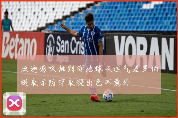 坎迪感叹抽到海地球衣运气差罗伯逊表示防守表现出色不意外